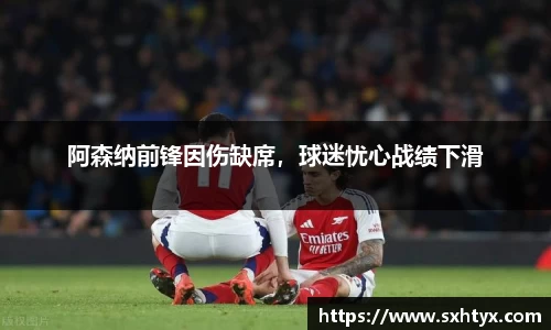 阿森纳前锋因伤缺席，球迷忧心战绩下滑