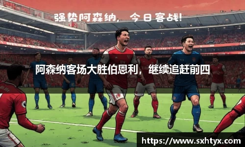 阿森纳客场大胜伯恩利，继续追赶前四
