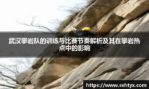 武汉攀岩队的训练与比赛节奏解析及其在攀岩热点中的影响
