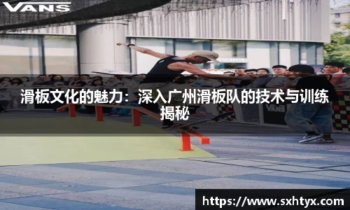 滑板文化的魅力：深入广州滑板队的技术与训练揭秘