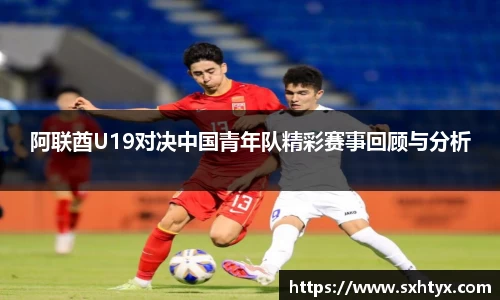 阿联酋U19对决中国青年队精彩赛事回顾与分析