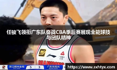 任骏飞领衔广东队奋战CBA季后赛展现全能球技与团队精神