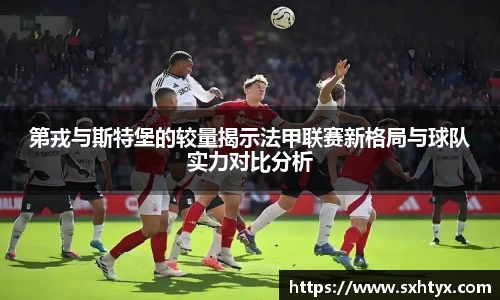 第戎与斯特堡的较量揭示法甲联赛新格局与球队实力对比分析