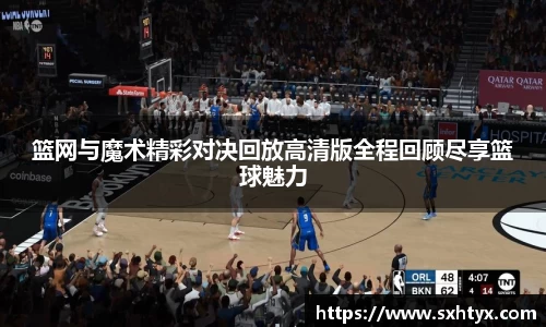篮网与魔术精彩对决回放高清版全程回顾尽享篮球魅力