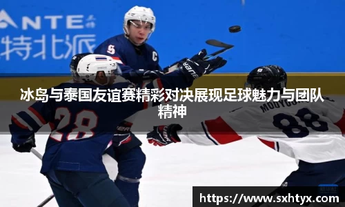 冰岛与泰国友谊赛精彩对决展现足球魅力与团队精神