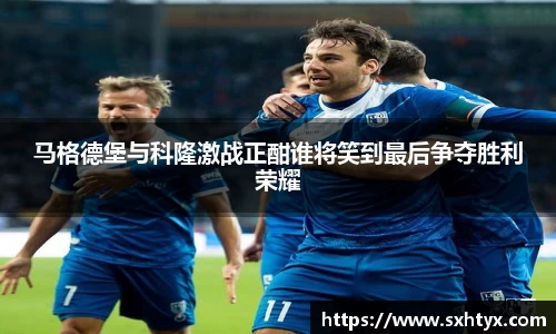 马格德堡与科隆激战正酣谁将笑到最后争夺胜利荣耀