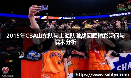 2015年CBA山东队与上海队激战回顾精彩瞬间与战术分析