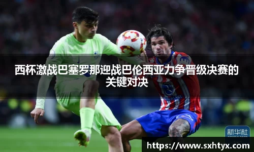 西杯激战巴塞罗那迎战巴伦西亚力争晋级决赛的关键对决