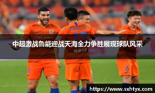 中超激战鲁能迎战天海全力争胜展现球队风采