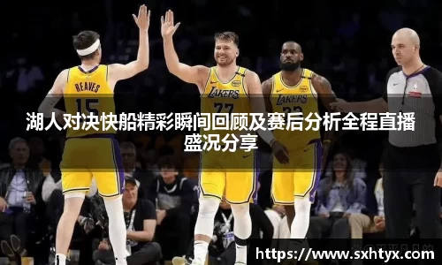 湖人对决快船精彩瞬间回顾及赛后分析全程直播盛况分享