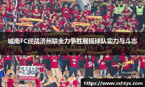 城南FC迎战济州联全力争胜展现球队实力与斗志