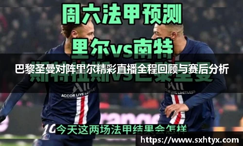巴黎圣曼对阵里尔精彩直播全程回顾与赛后分析