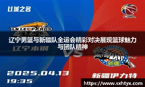 辽宁男篮与新疆队全运会精彩对决展现篮球魅力与团队精神