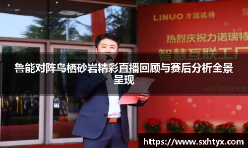 鲁能对阵鸟栖砂岩精彩直播回顾与赛后分析全景呈现