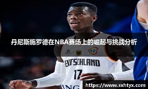 丹尼斯施罗德在NBA赛场上的崛起与挑战分析