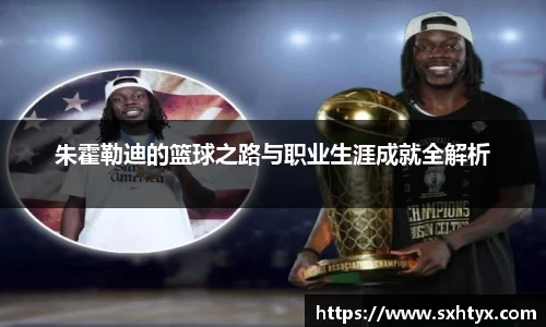 朱霍勒迪的篮球之路与职业生涯成就全解析