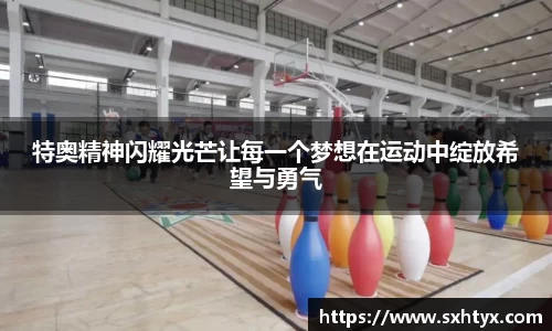 特奥精神闪耀光芒让每一个梦想在运动中绽放希望与勇气