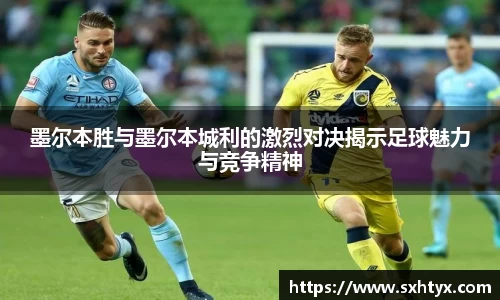 墨尔本胜与墨尔本城利的激烈对决揭示足球魅力与竞争精神