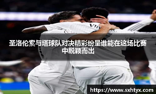 圣洛伦索与塔球队对决精彩纷呈谁能在这场比赛中脱颖而出
