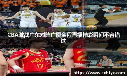 CBA激战广东对阵广厦全程直播精彩瞬间不容错过