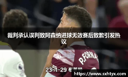 裁判承认误判致阿森纳进球无效赛后致歉引发热议