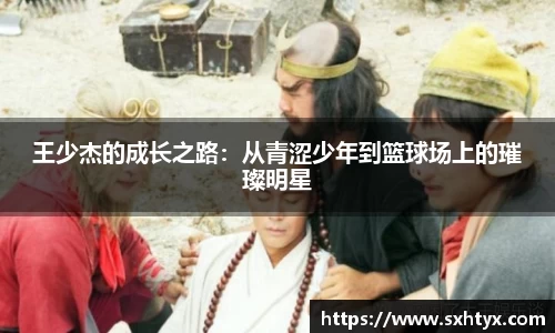 王少杰的成长之路：从青涩少年到篮球场上的璀璨明星