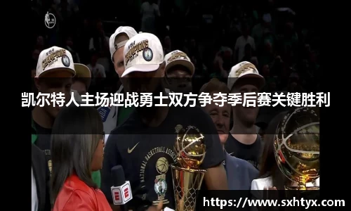 凯尔特人主场迎战勇士双方争夺季后赛关键胜利
