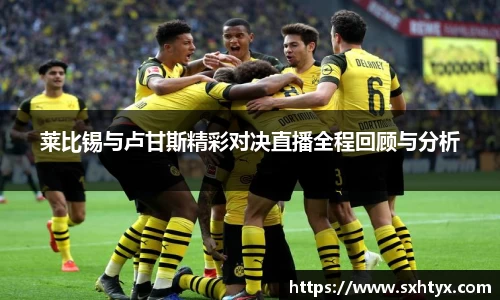 莱比锡与卢甘斯精彩对决直播全程回顾与分析