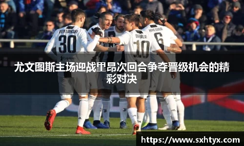 尤文图斯主场迎战里昂次回合争夺晋级机会的精彩对决