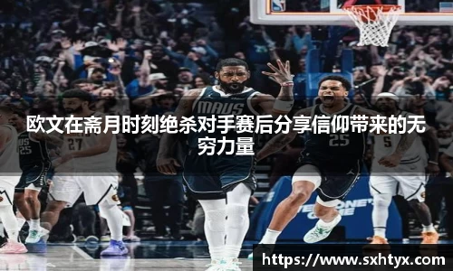 欧文在斋月时刻绝杀对手赛后分享信仰带来的无穷力量