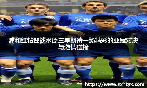浦和红钻迎战水原三星期待一场精彩的亚冠对决与激情碰撞