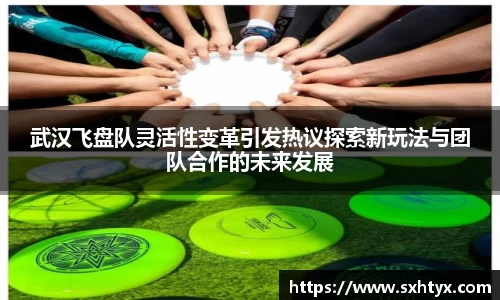 武汉飞盘队灵活性变革引发热议探索新玩法与团队合作的未来发展