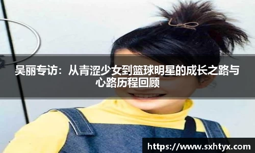 吴丽专访：从青涩少女到篮球明星的成长之路与心路历程回顾