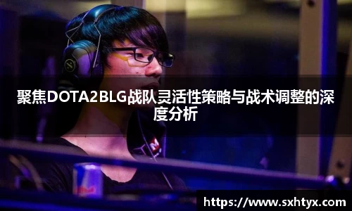 聚焦DOTA2BLG战队灵活性策略与战术调整的深度分析