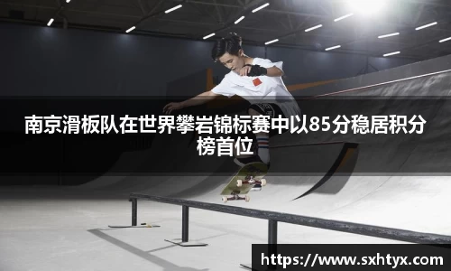 南京滑板队在世界攀岩锦标赛中以85分稳居积分榜首位