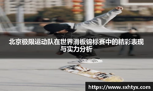 北京极限运动队在世界滑板锦标赛中的精彩表现与实力分析