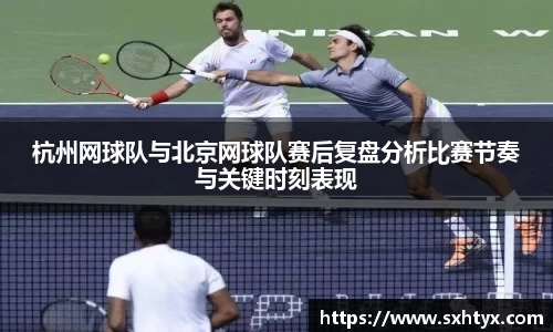 杭州网球队与北京网球队赛后复盘分析比赛节奏与关键时刻表现