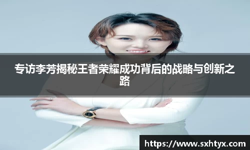 专访李芳揭秘王者荣耀成功背后的战略与创新之路