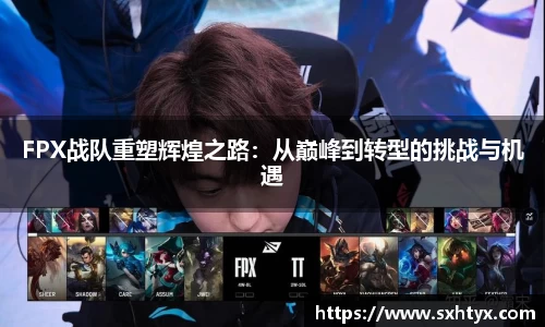 FPX战队重塑辉煌之路：从巅峰到转型的挑战与机遇