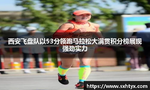 西安飞盘队以53分领跑马拉松大满贯积分榜展现强劲实力